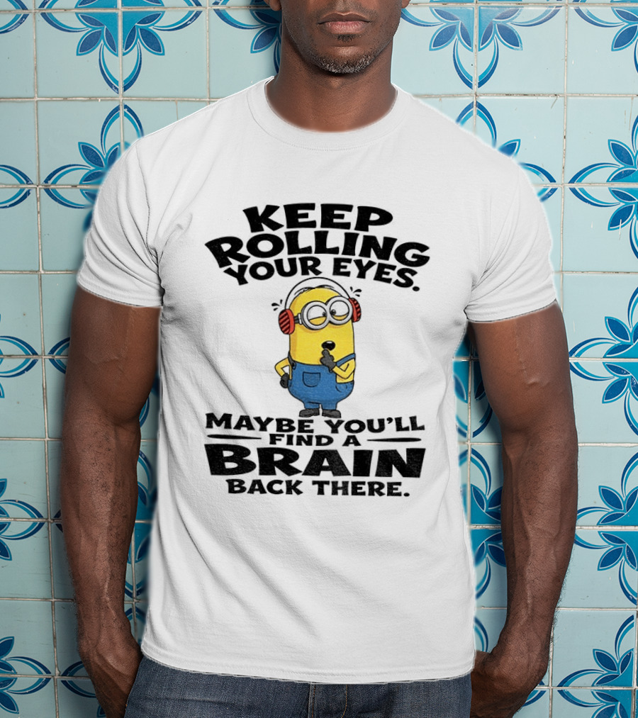Minion Keep Rolling Your Eyes Maybe You'll Find A Brain Back There Sarcasm T-Shirt
