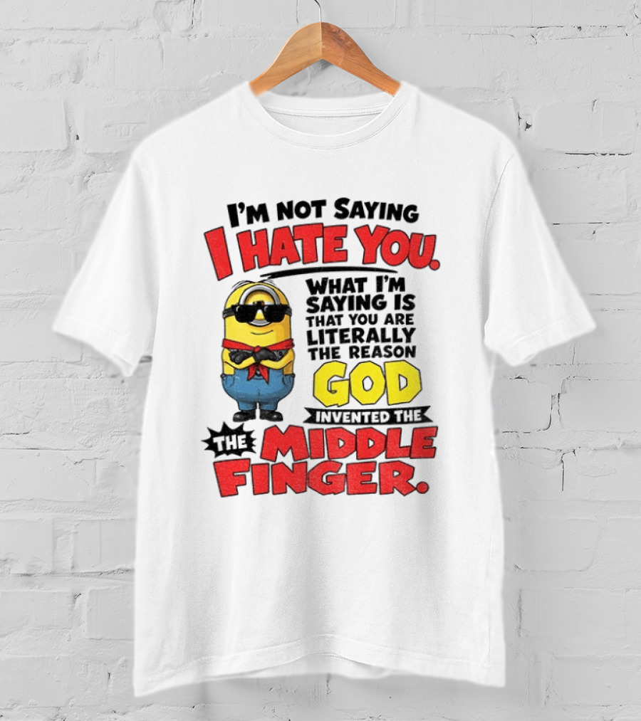 I'm Not Saying I Hate You Minion Literally The Reason God Invented The Middle Finger T-Shirt