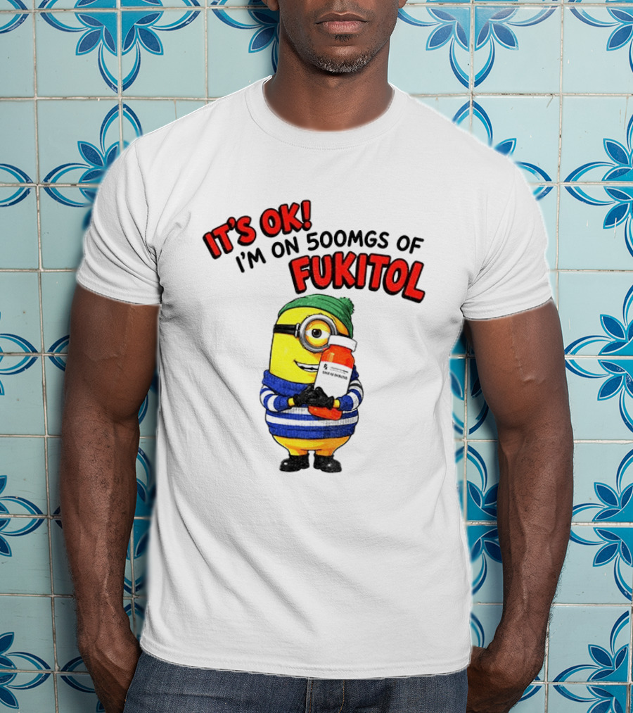 Minion It's Ok I'm On 500Mgs Of Fukitol T-Shirt