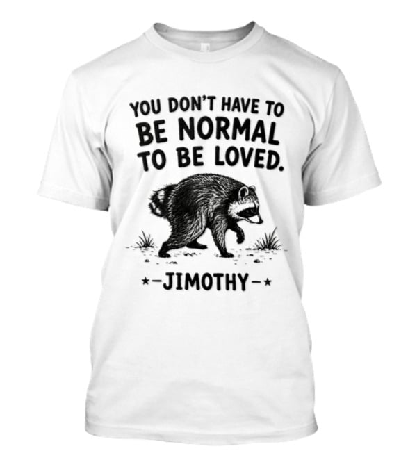 You Don't Have To Be Normal To Be Loved Jimothy Bear T-Shirt