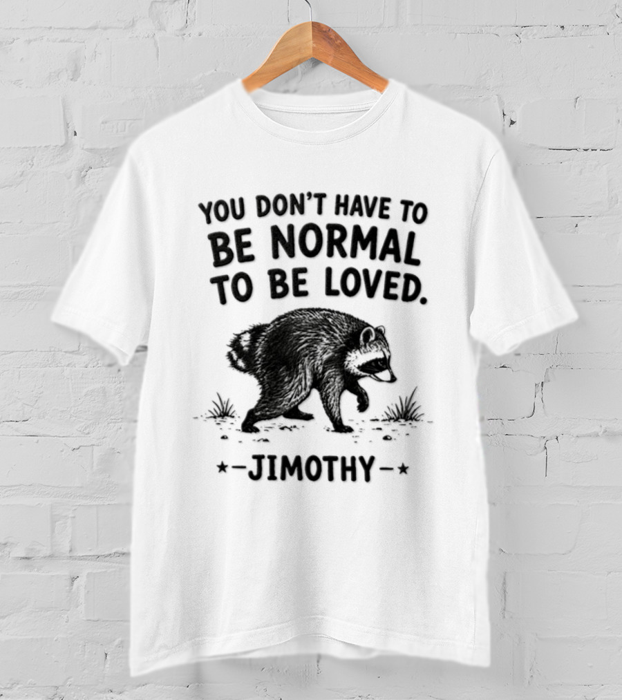 You Don't Have To Be Normal To Be Loved Jimothy Bear T-Shirt