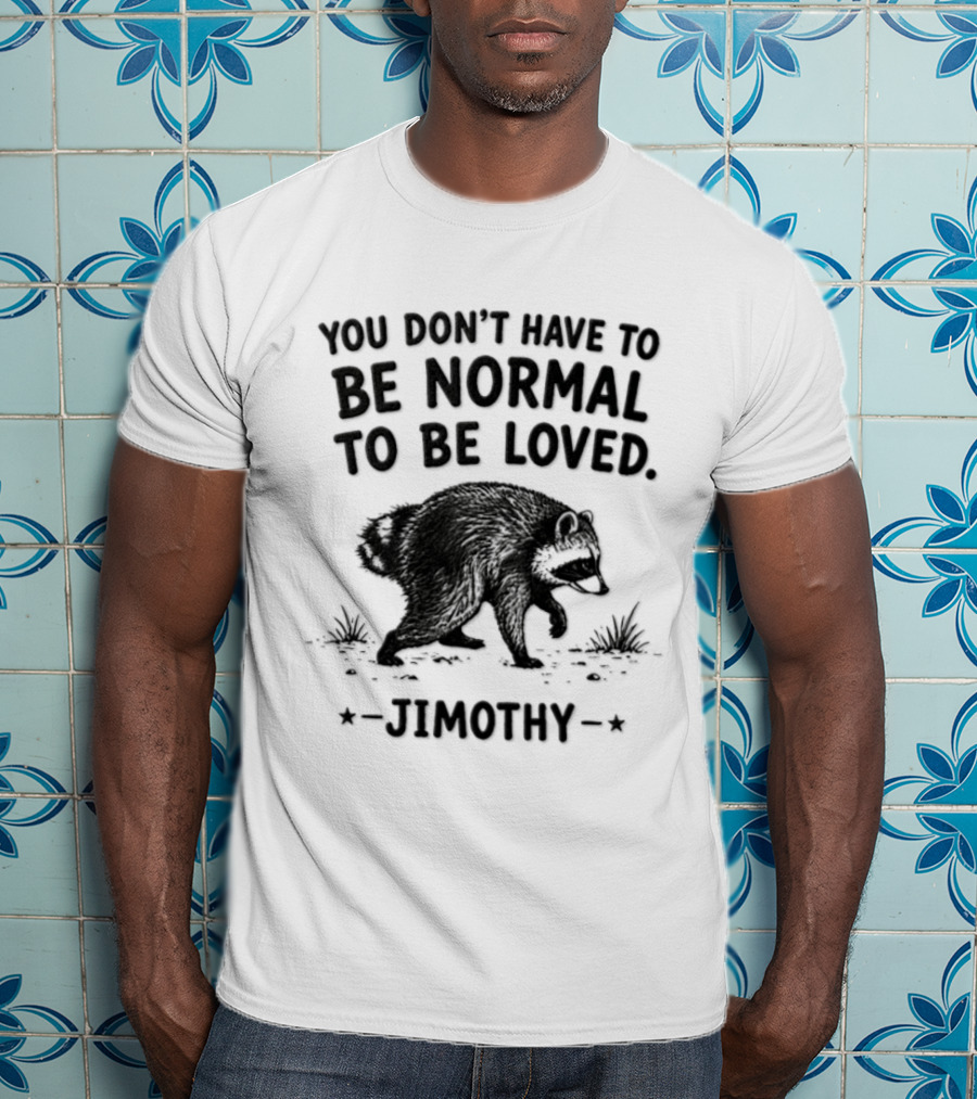 You Don't Have To Be Normal To Be Loved Jimothy Bear T-Shirt