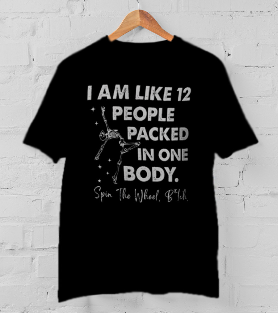 I Am Like 12 People Packed In One Body Spin The Wheel Btch Skeleton T-Shirt