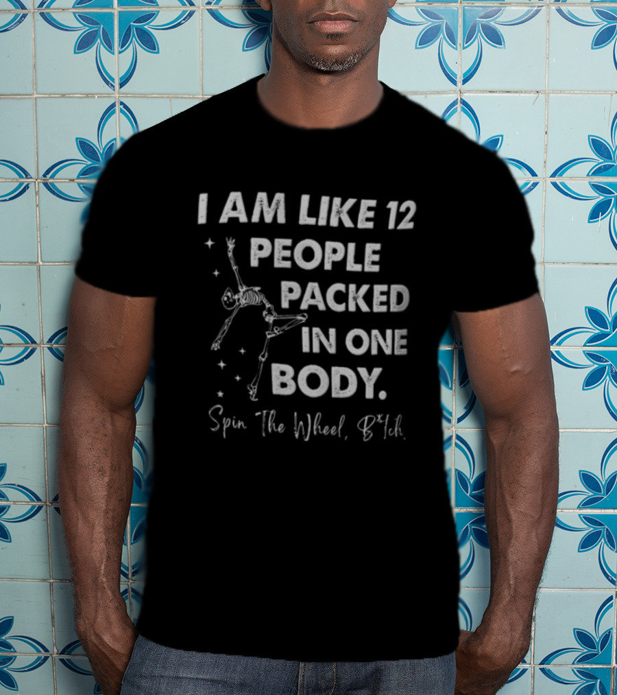 I Am Like 12 People Packed In One Body Spin The Wheel Btch Skeleton T-Shirt