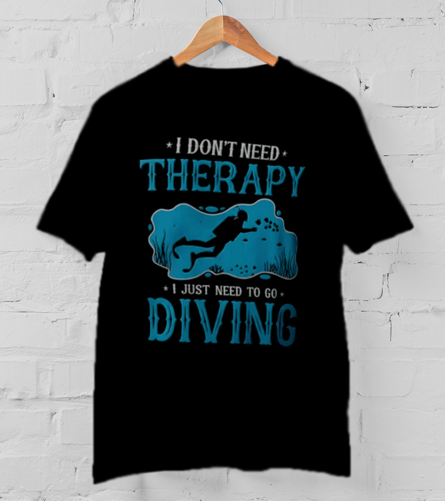 I Don't Need Therapy I Just Need To Go Diving Scuba Diver T-Shirt