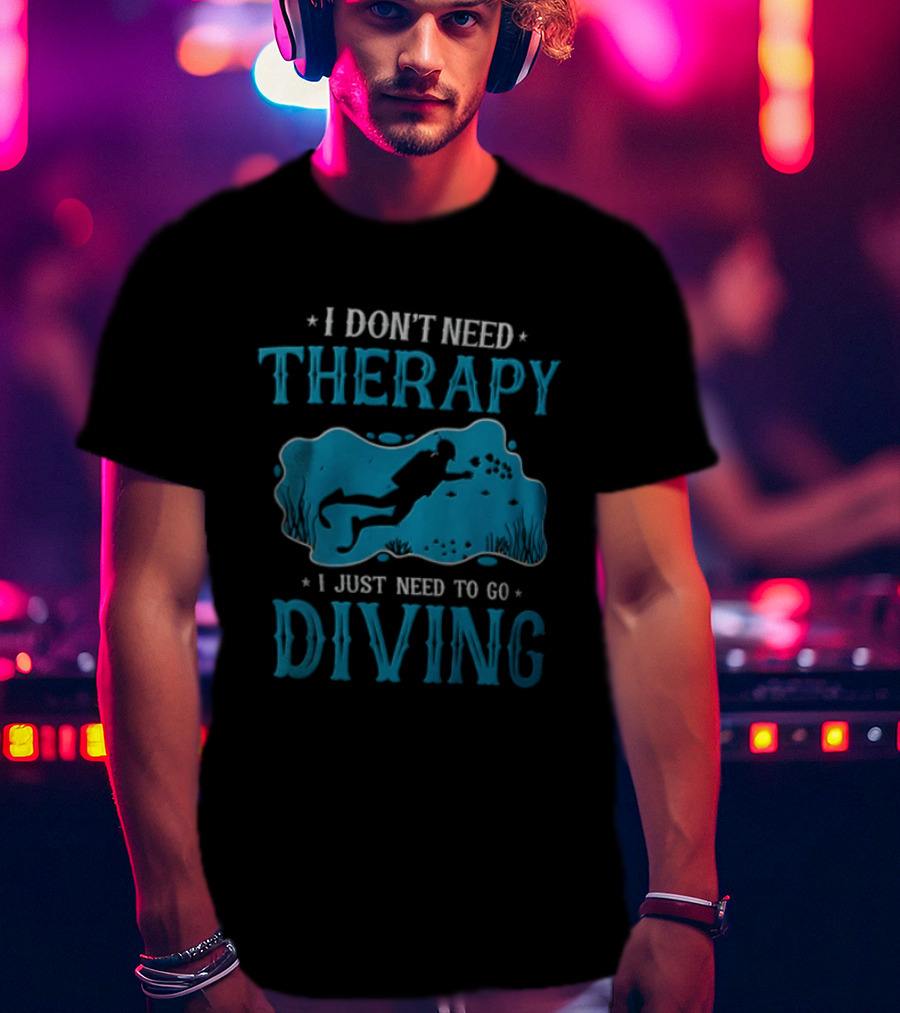 I Don't Need Therapy I Just Need To Go Diving Scuba Diver T-Shirt