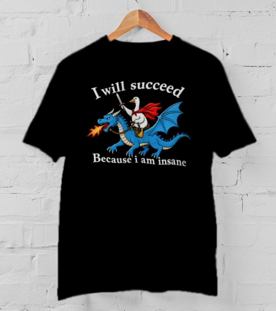 I Will Succeed Because I Am Insane Goose Riding Fire Breathing Dragon T-Shirt