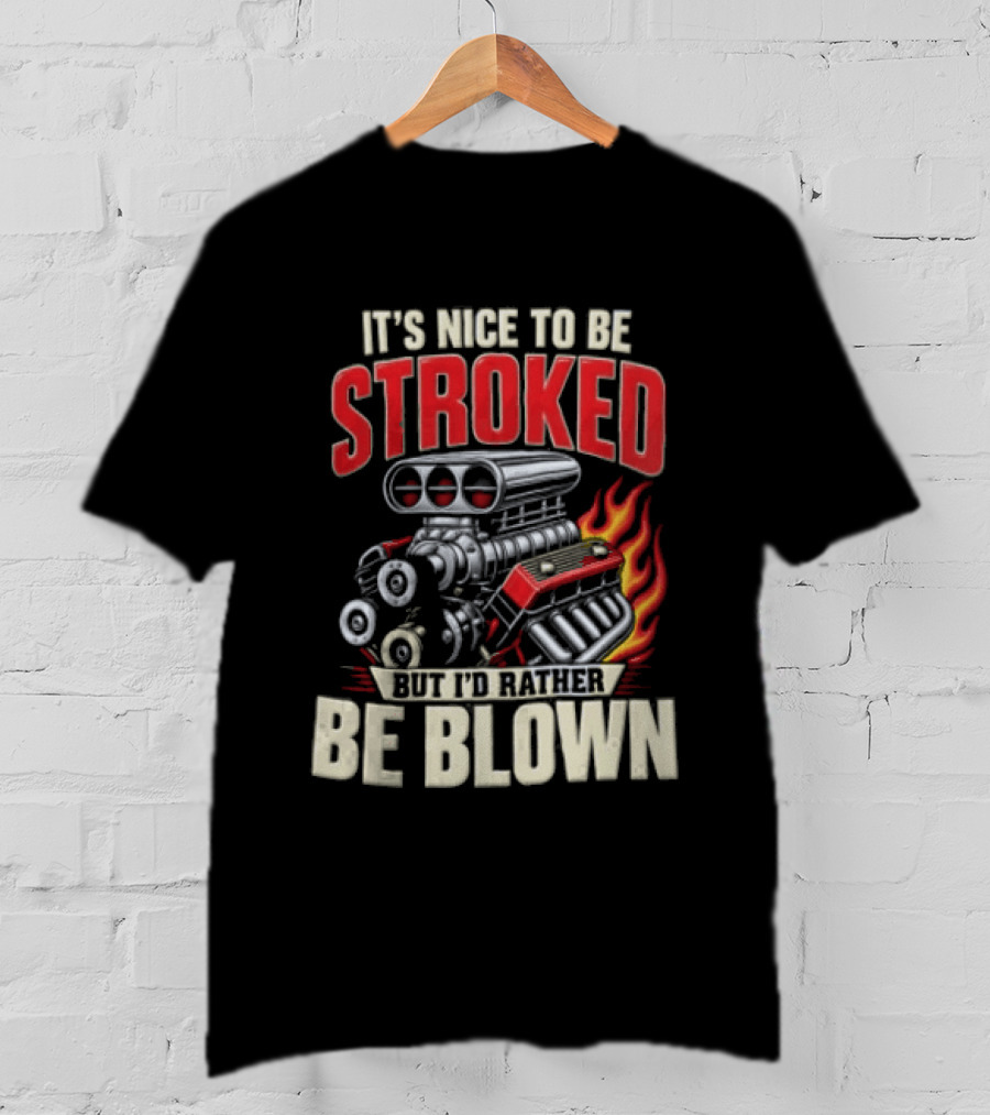 It's Nice To Be Stroked But I'd Rather Be Blown Engine Hot Rod Flame T-Shirt