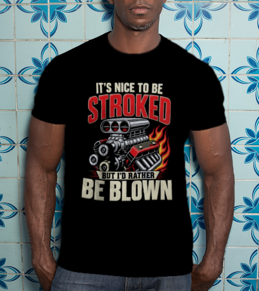 It's Nice To Be Stroked But I'd Rather Be Blown Engine Hot Rod Flame T-Shirt