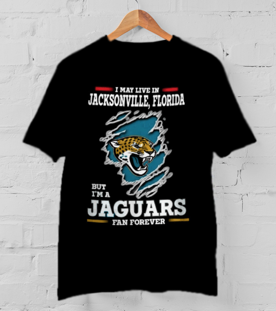 Jacksonville Florida I May Live Here But I'm A Jaguars Fan Forever T-Shirt