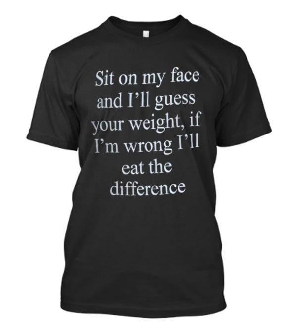 Sit On My Face And I'll Guess Your Weight If I'm Wrong I'll Eat The Difference White Serif T-Shirt