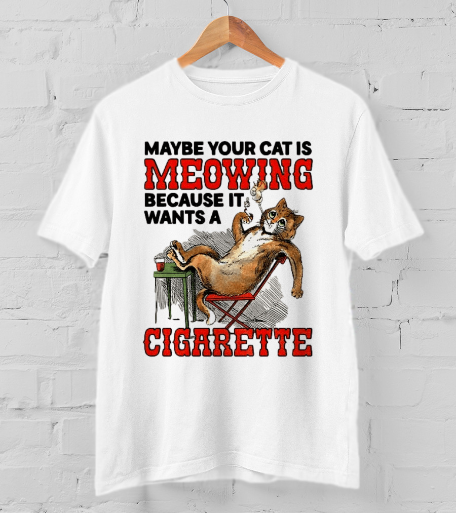 Maybe Your Cat Is Meowing Because It Wants A Cigarette Cat Smoking Drinking T-Shirt