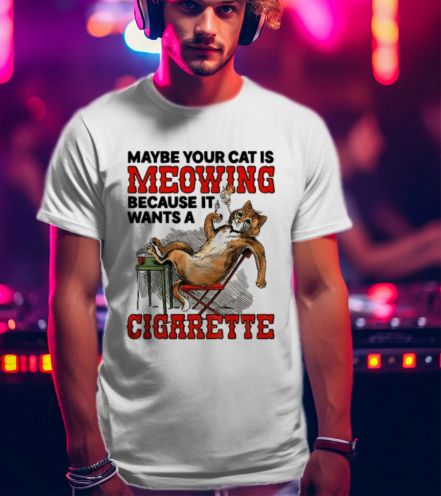 Maybe Your Cat Is Meowing Because It Wants A Cigarette Cat Smoking Drinking T-Shirt