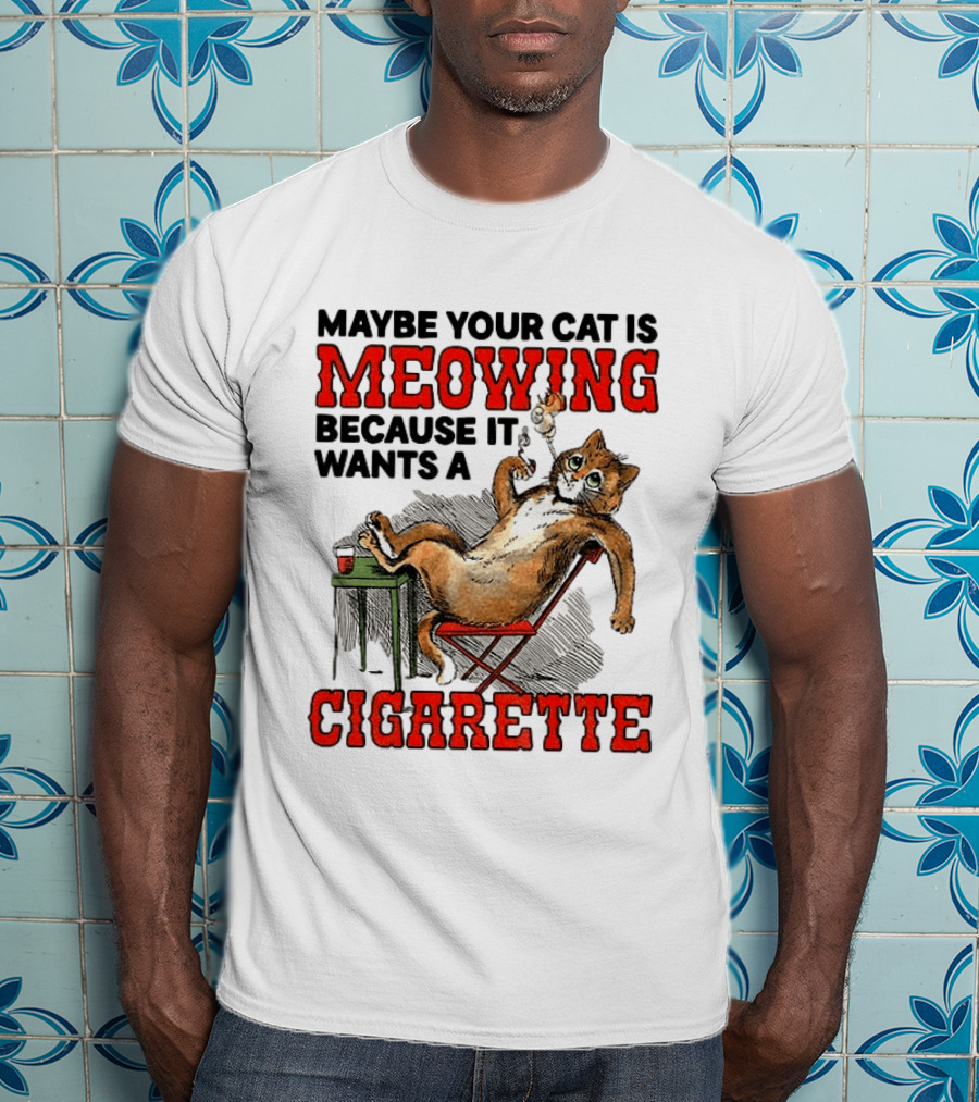 Maybe Your Cat Is Meowing Because It Wants A Cigarette Cat Smoking Drinking T-Shirt