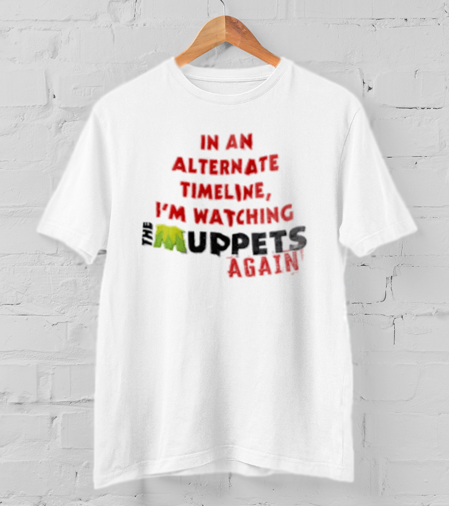 In An Alternate Timeline I'm Ing Muppets Again T-Shirt