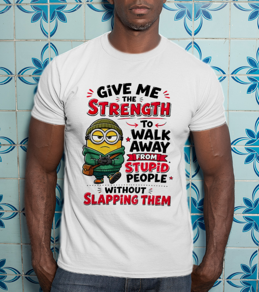 Minion Give Me The Strength To Walk Away From Stupid People Without Slapping Them T-Shirt