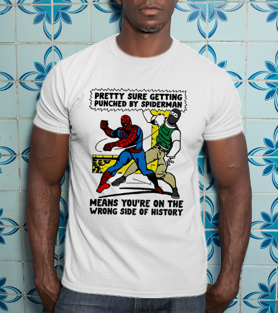 Pretty Sure Getting Punched By Spiderman Means You're On The Wrong Side Of History Political T-Shirt