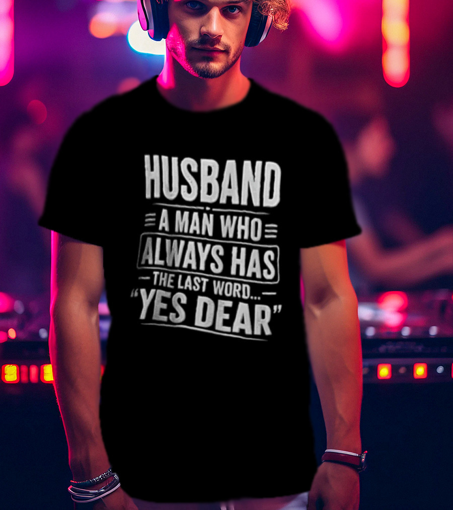 Husband A Man Who Always Has The Last Word Yes Dear T-Shirt