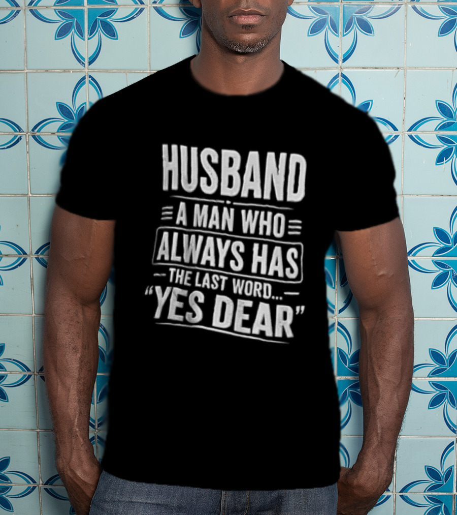 Husband A Man Who Always Has The Last Word Yes Dear T-Shirt