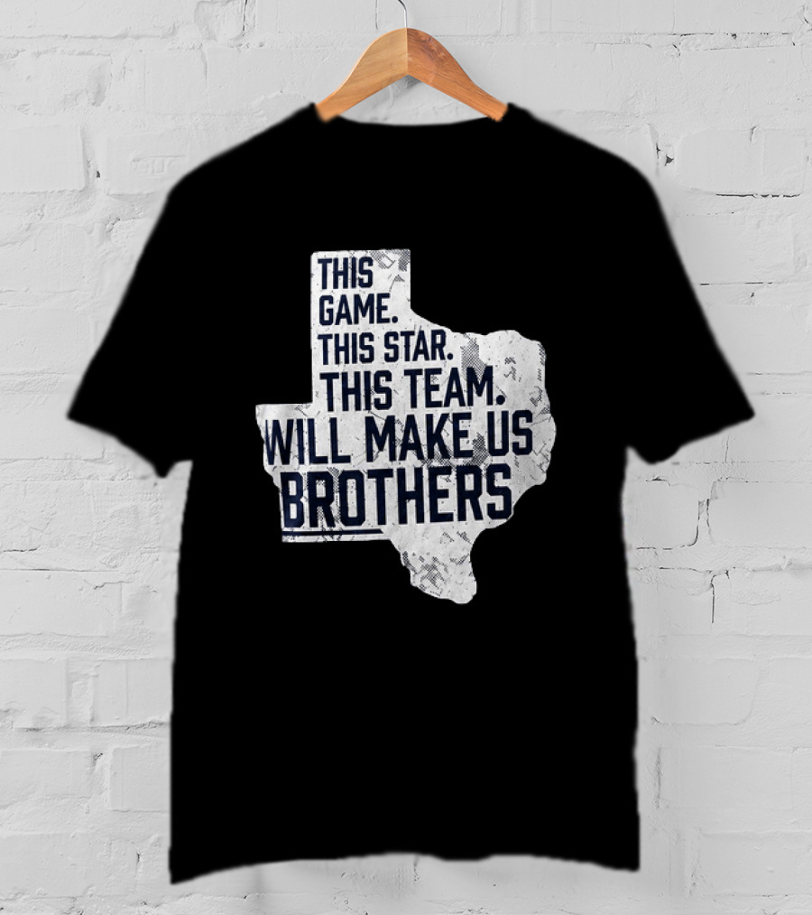 This Game This Star This Team Will Make Us Brothers Texas T-Shirt