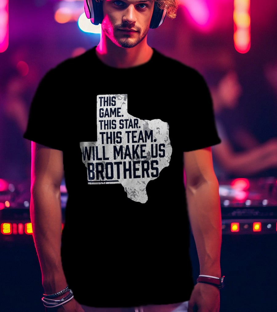 This Game This Star This Team Will Make Us Brothers Texas T-Shirt