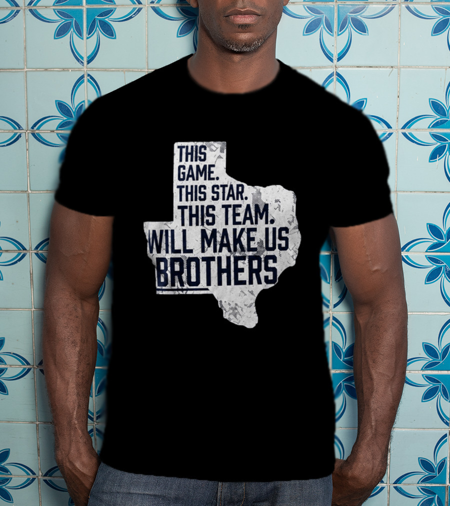 This Game This Star This Team Will Make Us Brothers Texas T-Shirt