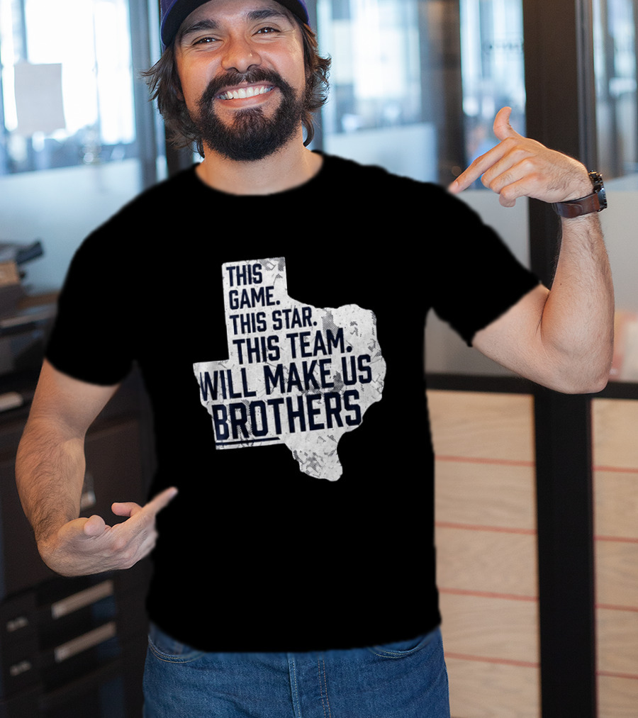 This Game This Star This Team Will Make Us Brothers Texas T-Shirt