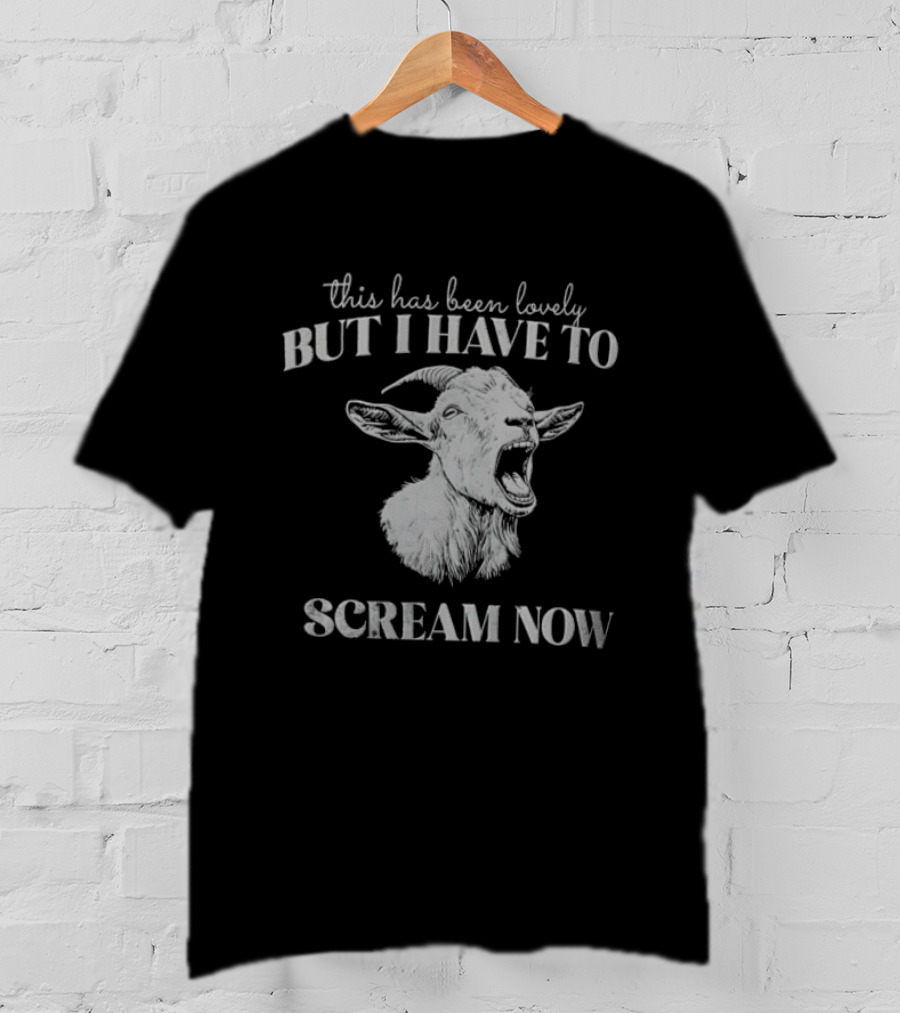 This Has Been Lovely But I Have To Scream Now Goat T-Shirt