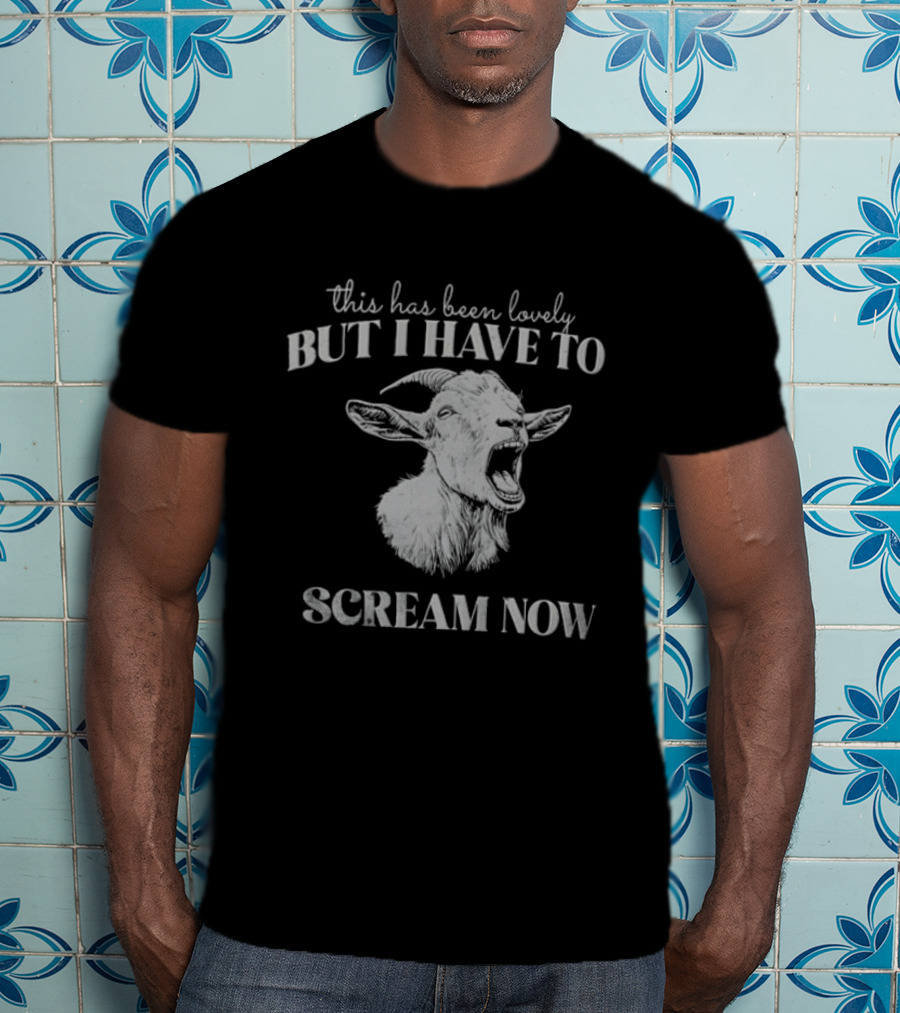 This Has Been Lovely But I Have To Scream Now Goat T-Shirt
