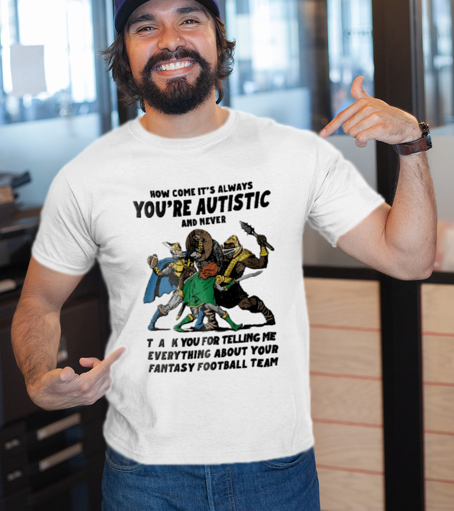How Come It's Always You're Autistic And Never Thank You For Telling Me Everything About Your Fantasy Football Team Medieval Knights Fighting T-Shirt