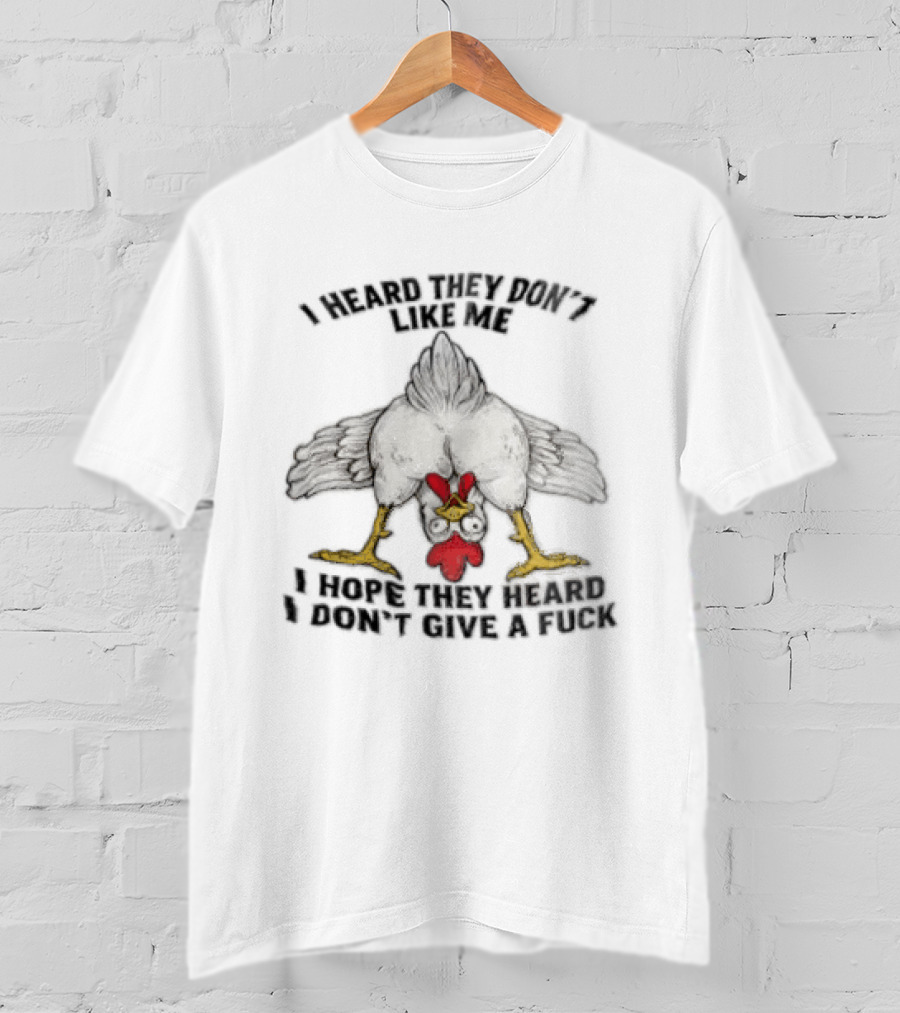 I Heard They Don't Like Me Funny Chicken I Hope They Heard I Don't Give A Fuck T-Shirt