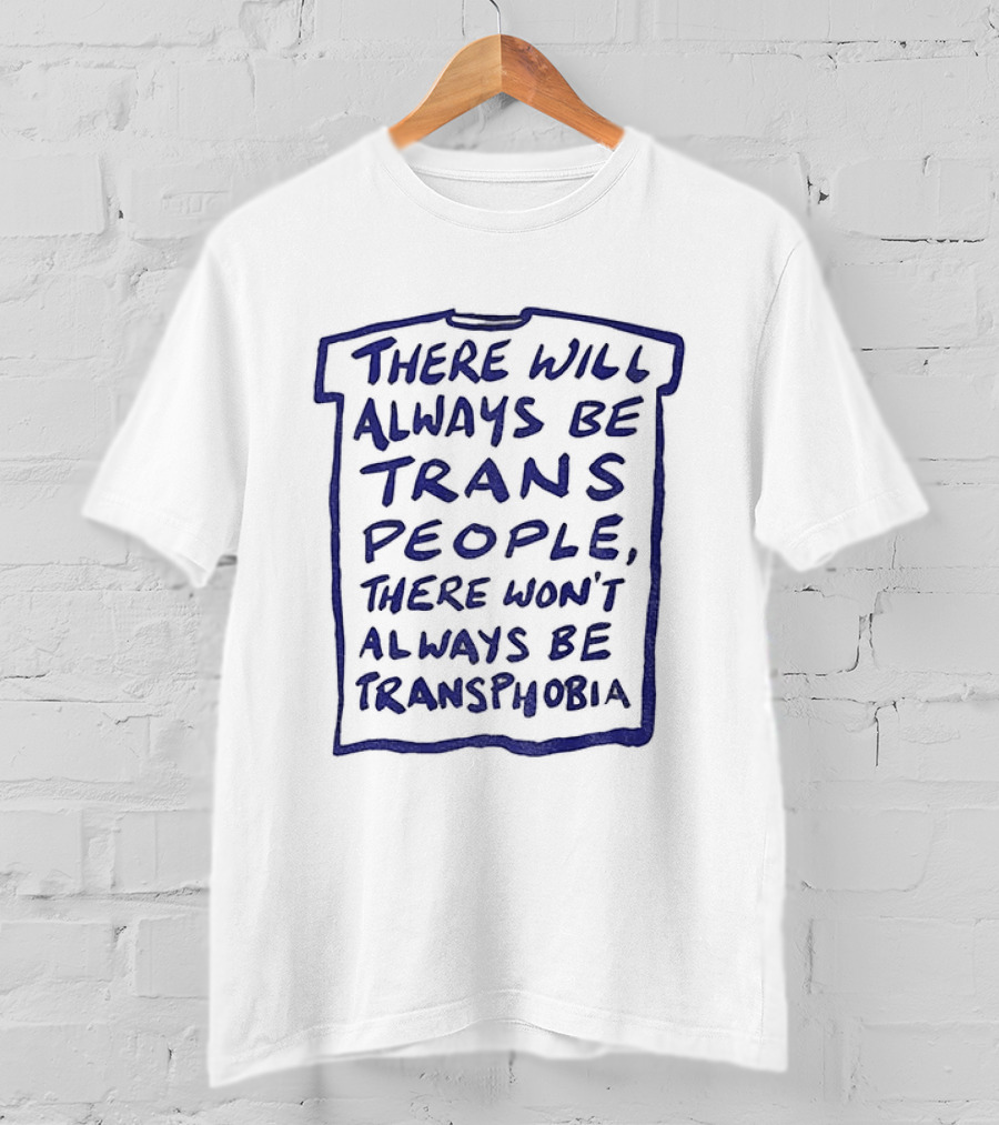 There Will Always Be Trans People There Won't Always Be Transphobia T-Shirt