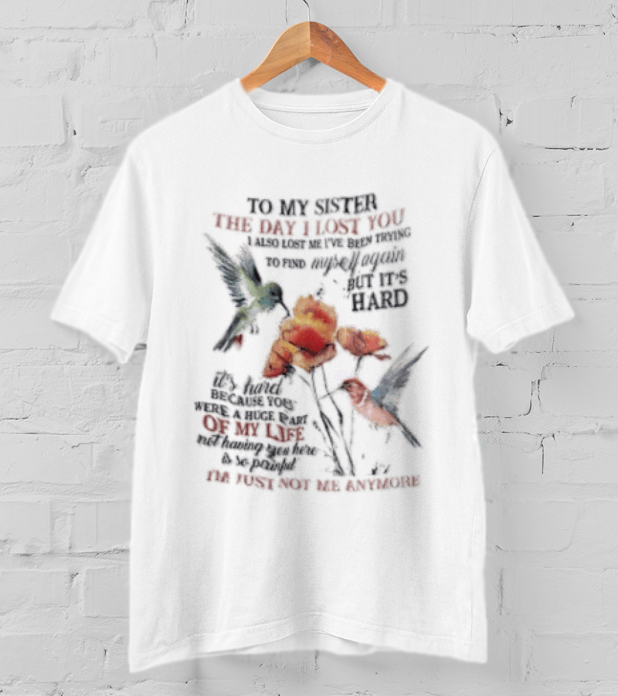 To My Sister The Day I Lost You Your Presence We Miss Your Memory We Treasure Loving You Always Forgetting You Never Hummingbirds Floral T-Shirt