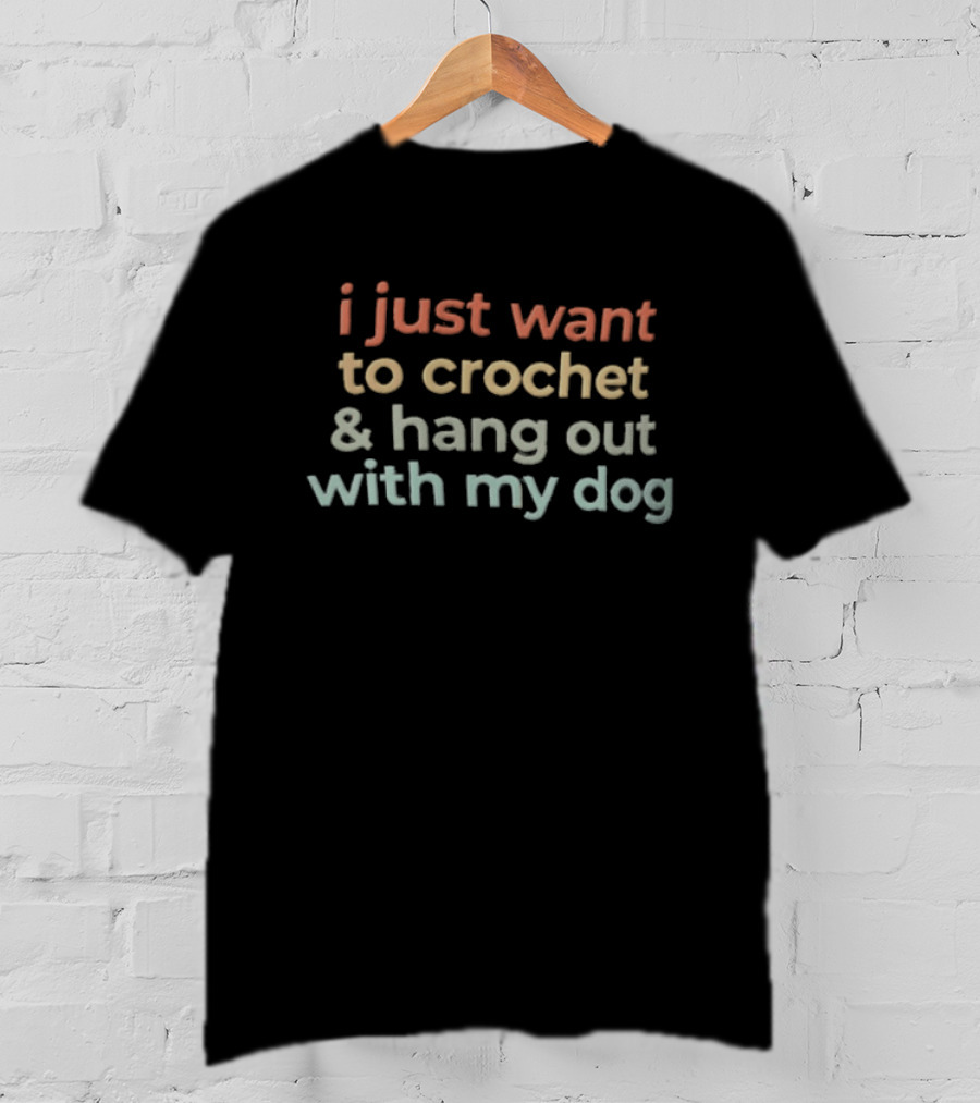 I Just Want To Crochet And Hang Out With My Dog T-Shirt