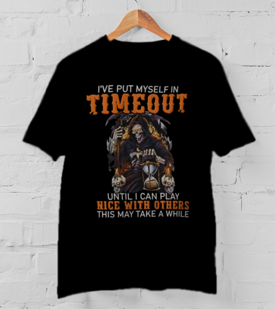 I've Put Myself In Timeout Grim Reaper Until I Can Play Nice With Others This May Take A While T-Shirt