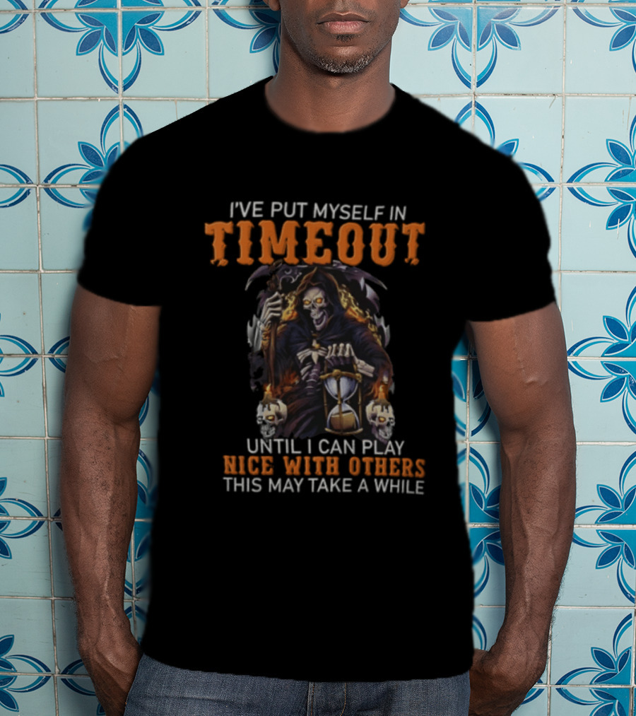 I've Put Myself In Timeout Grim Reaper Until I Can Play Nice With Others This May Take A While T-Shirt