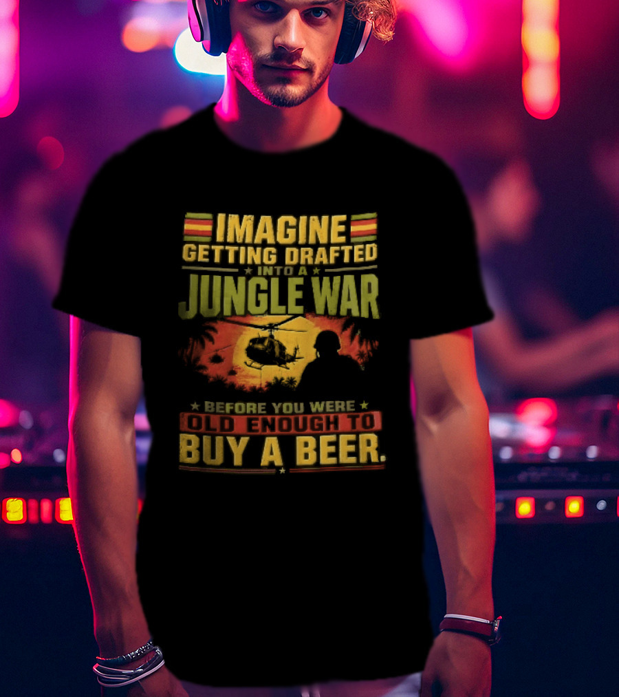 Imagine Getting Drafted Into Jungle War Soldier Helicopters Sunset Buy A Beer T-Shirt