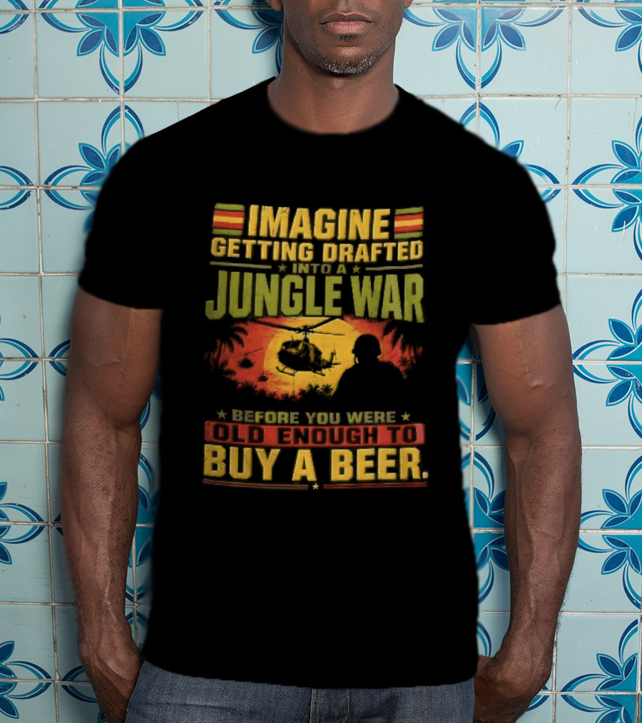 Imagine Getting Drafted Into Jungle War Soldier Helicopters Sunset Buy A Beer T-Shirt