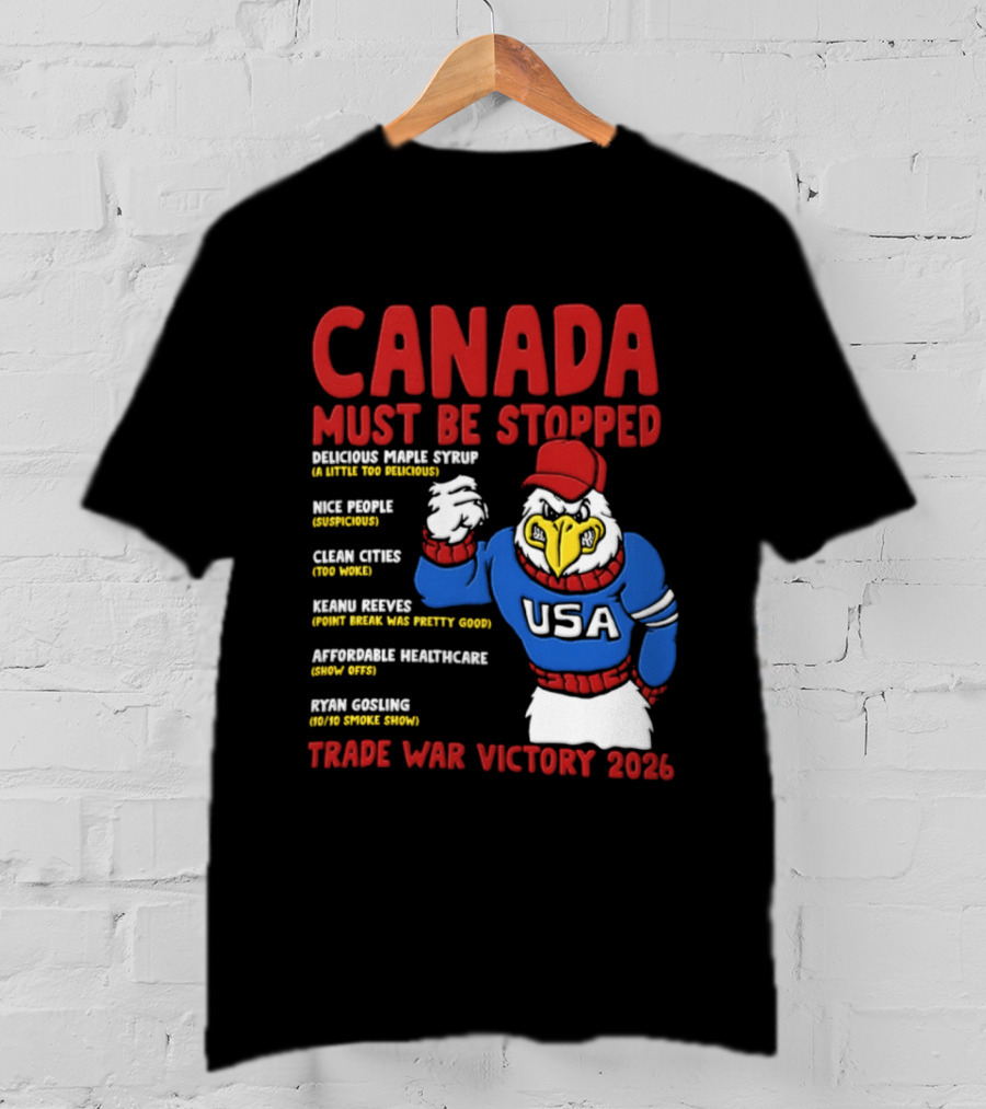 Canada Must Be Stopped Delicious Maple Syrup Nice People Clean Cities Keanu Reeves Ryan Gosling Trade War Victory 2026 T-Shirt