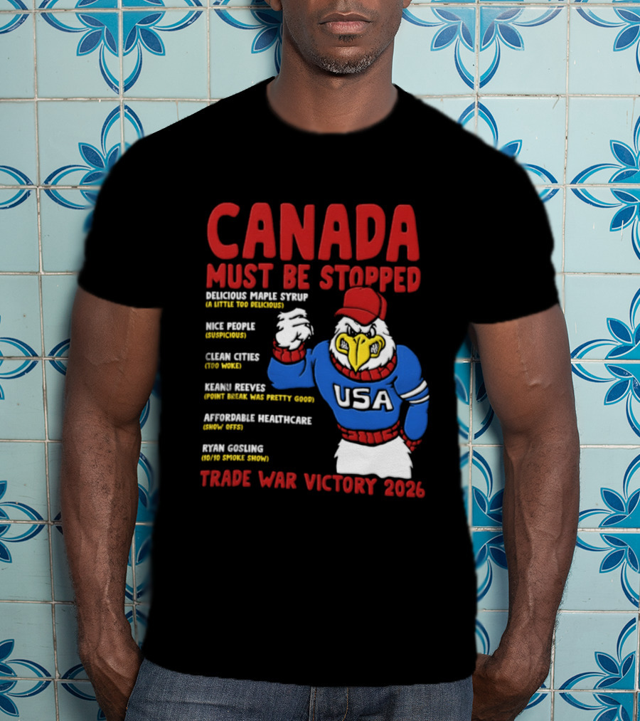 Canada Must Be Stopped Delicious Maple Syrup Nice People Clean Cities Keanu Reeves Ryan Gosling Trade War Victory 2026 T-Shirt