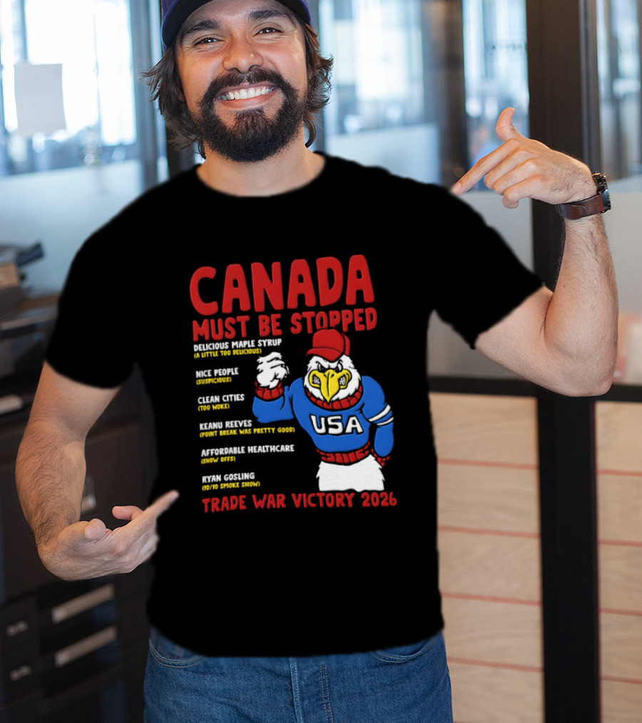 Canada Must Be Stopped Delicious Maple Syrup Nice People Clean Cities Keanu Reeves Ryan Gosling Trade War Victory 2026 T-Shirt