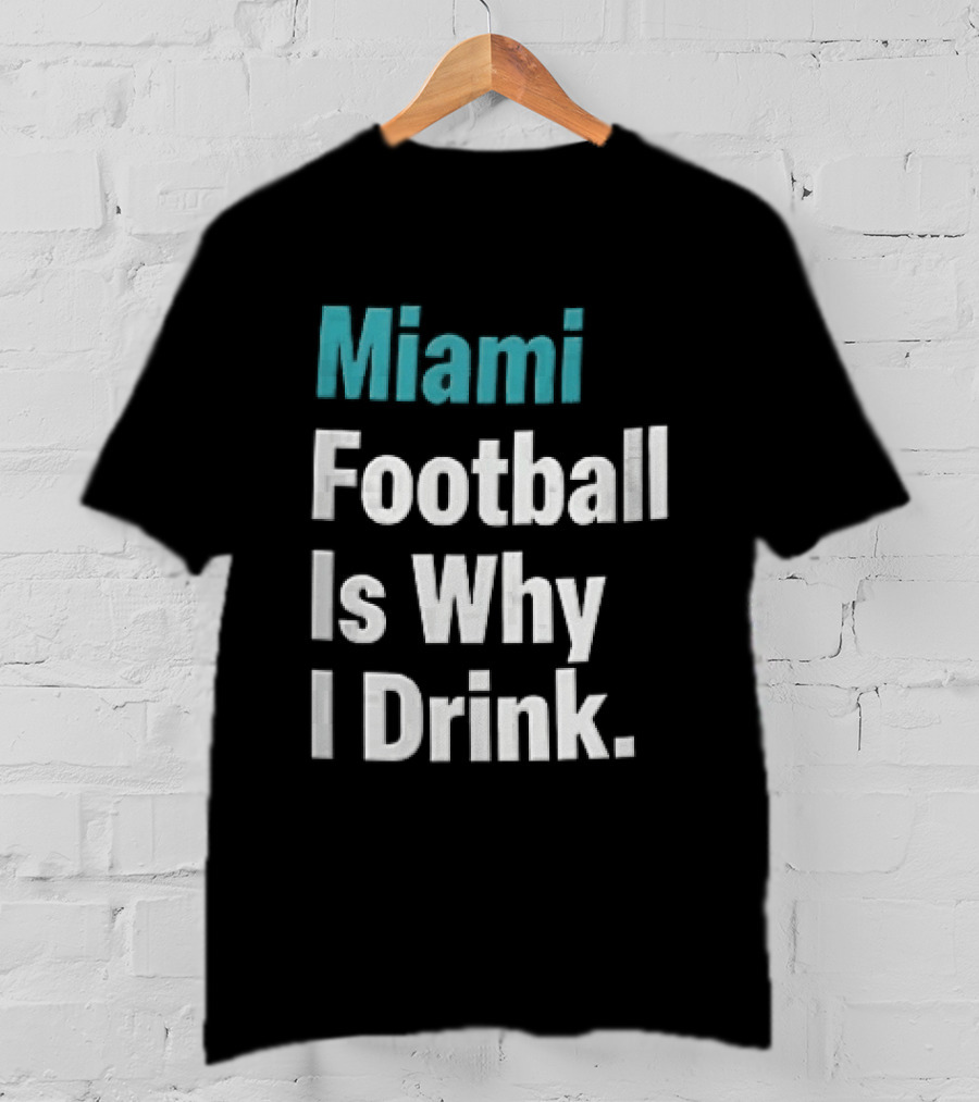 Miami Football Is Why I Drink Teal White Humor Fan T-Shirt