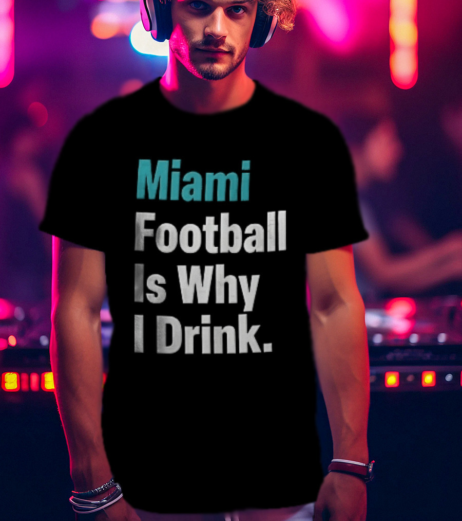 Miami Football Is Why I Drink Teal White Humor Fan T-Shirt