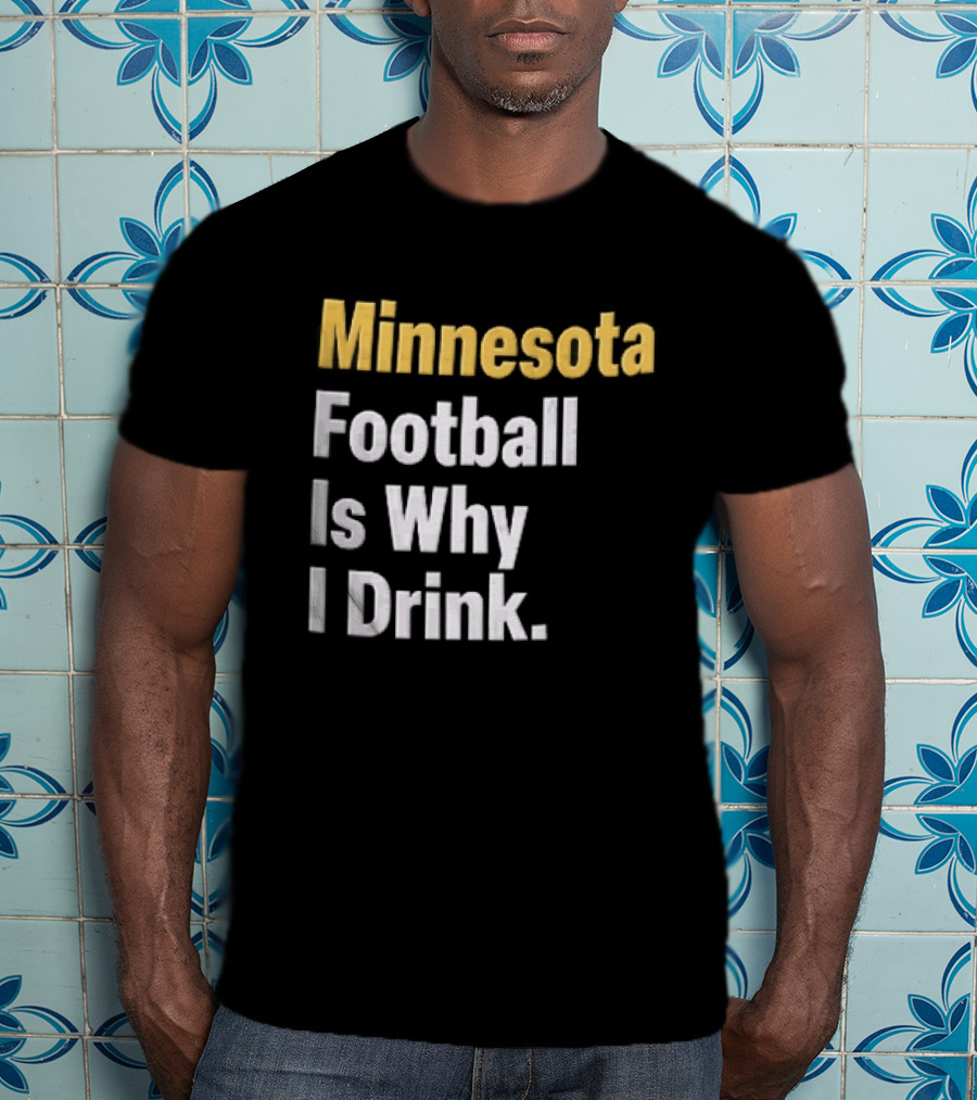 Minnesota Football Is Why I Drink Yellow White T-Shirt