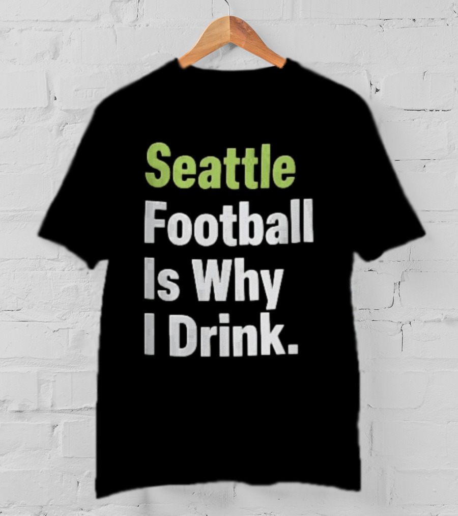 Seattle Football Is Why I Drink Green White T-Shirt