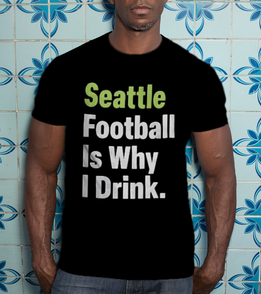 Seattle Football Is Why I Drink Green White T-Shirt