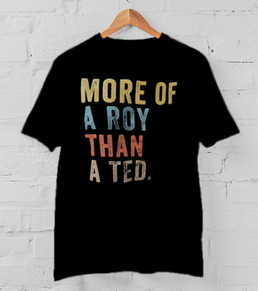 More Of A Roy Than A Ted Lasso T-Shirt