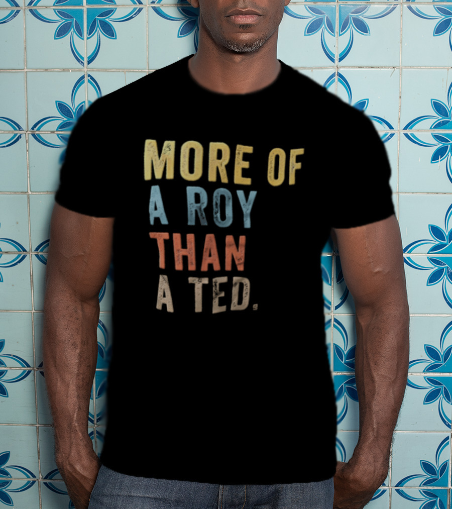 More Of A Roy Than A Ted Lasso T-Shirt