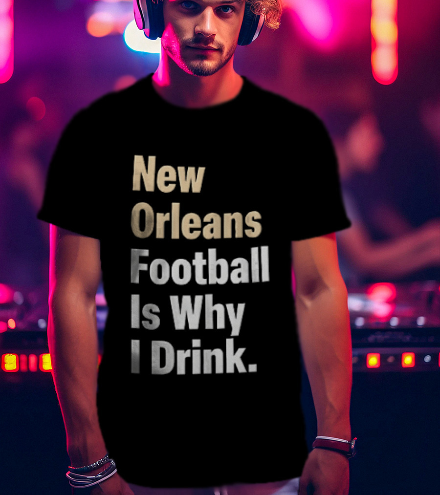 New Orleans Football Is Why I Drink Gold White T-Shirt