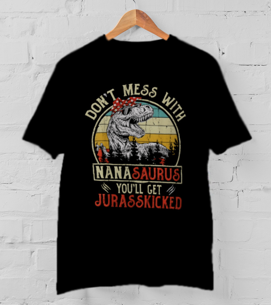 Don't Mess With Nanasaurus You'll Get Jurasskicked Rex Dinosaur T-Shirt